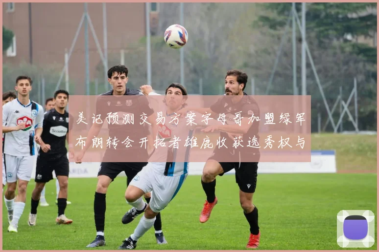 美记预测交易方案字母哥加盟绿军布朗转会开拓者雄鹿收获选秀权与年轻球员