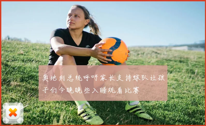 奥地利总统呼吁家长支持球队让孩子们今晚晚些入睡观看比赛