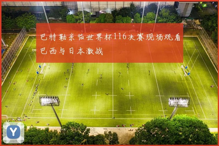 巴特勒亲临世界杯116决赛现场观看巴西与日本激战