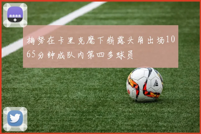 梅努在卡里克麾下崭露头角出场1065分钟成队内第四多球员