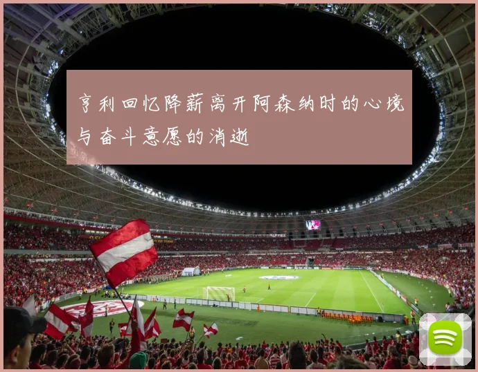亨利回忆降薪离开阿森纳时的心境与奋斗意愿的消逝