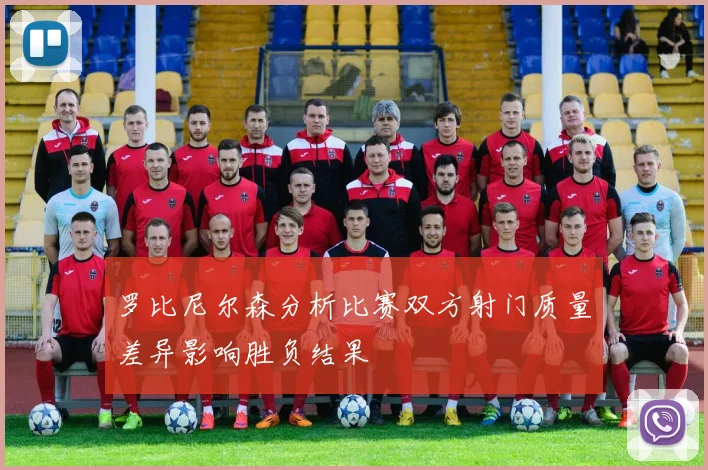 罗比尼尔森分析比赛双方射门质量差异影响胜负结果